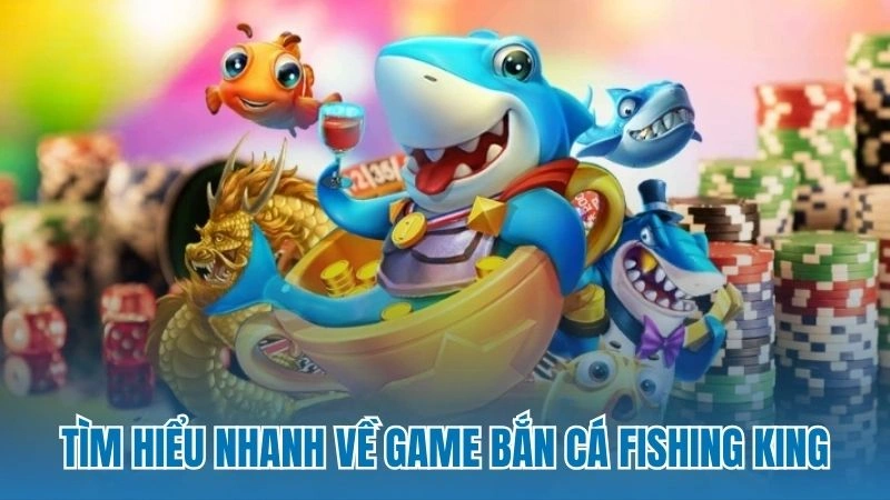 Tìm hiểu nhanh về game bắn cá Fishing King