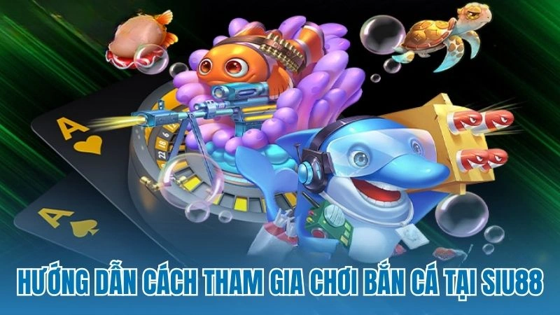 Hướng dẫn cách tham gia chơi bắn cá tại Siu88