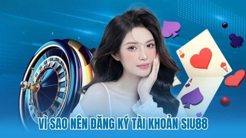 Vì sao nên đăng ký tài khoản Siu88