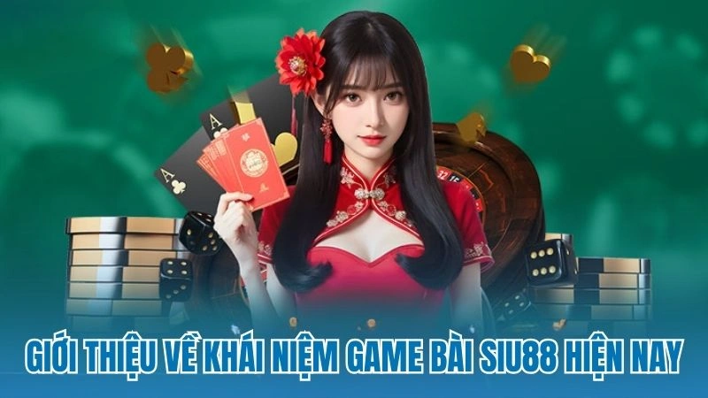 Giới thiệu về khái niệm game bài Siu88 hiện nay