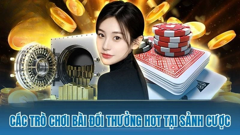 Các trò chơi bài đổi thưởng hot tại sảnh cược