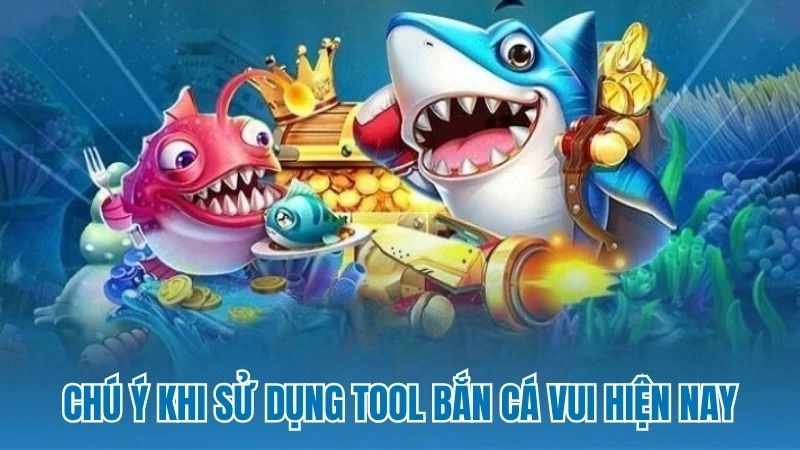 Chú ý khi sử dụng tool bắn cá vui hiện nay