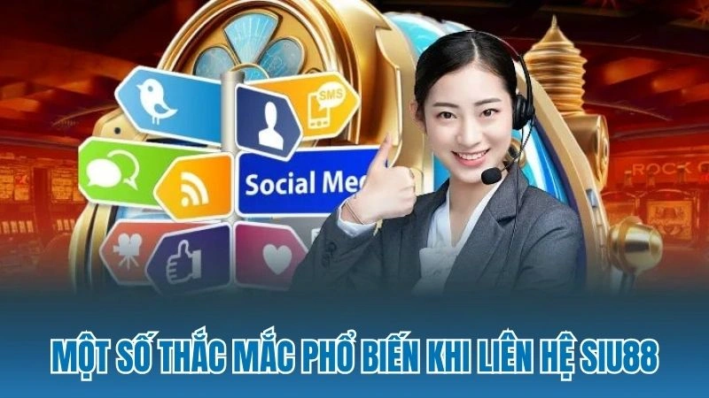 Một số thắc mắc phổ biến khi liên hệ Siu88