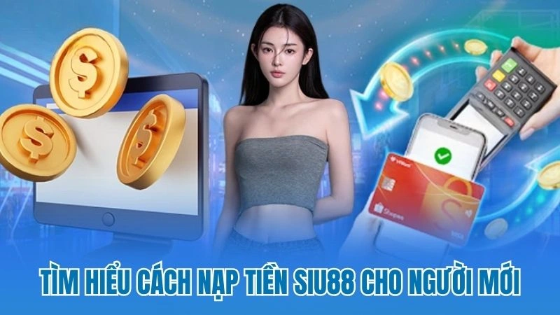 Tìm hiểu cách nạp tiền Siu88 cho người mới