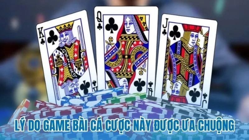 Lý do game bài cá cược này được ưa chuộng