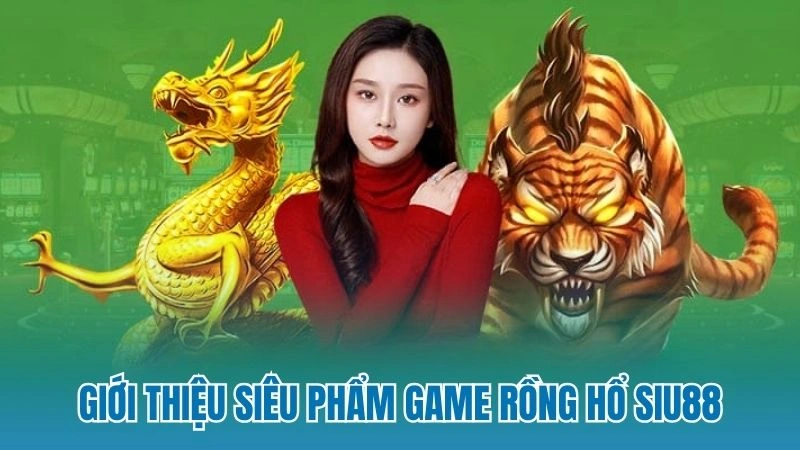 Giới thiệu siêu phẩm game rồng hổ Siu88