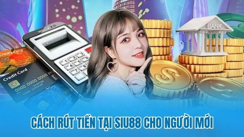 Cách rút tiền tại Siu88 cho người mới