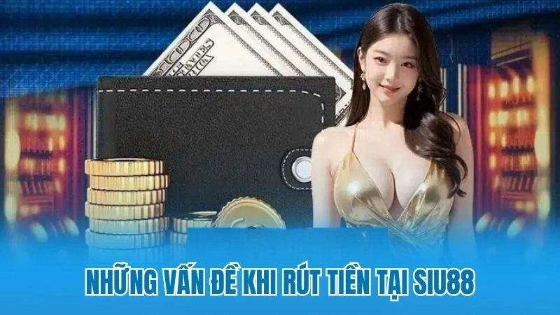 Những vấn đề khi rút tiền tại Siu88