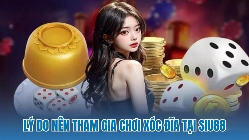 Lý do nên tham gia chơi xóc đĩa tại Siu88